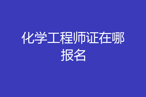 化学工程师证在哪报名
