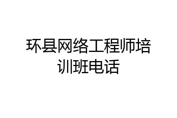环县网络工程师培训班电话