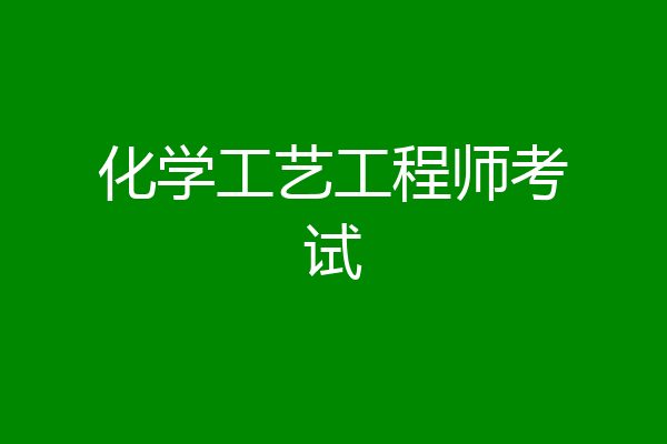 化学工艺工程师考试