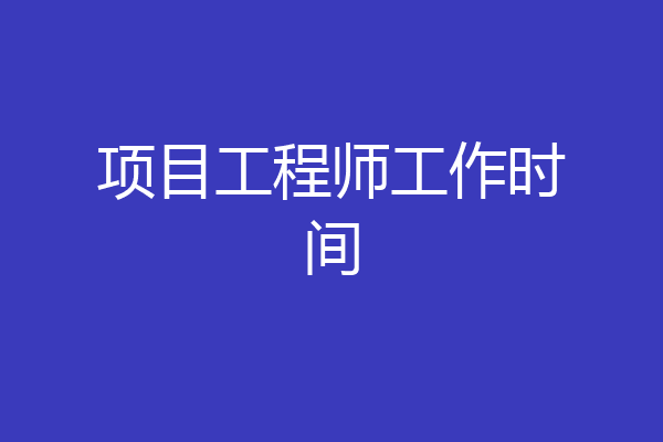 项目工程师工作时间