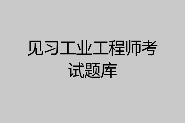 见习工业工程师考试题库