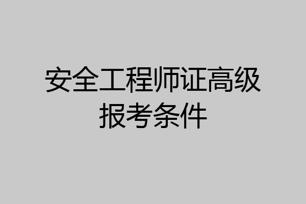 安全工程师证高级报考条件