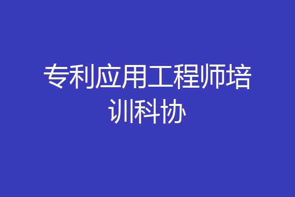专利应用工程师培训科协