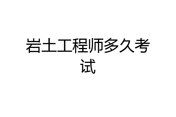 岩土工程师多久考试