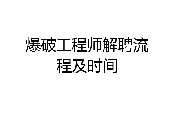 爆破工程师解聘流程及时间