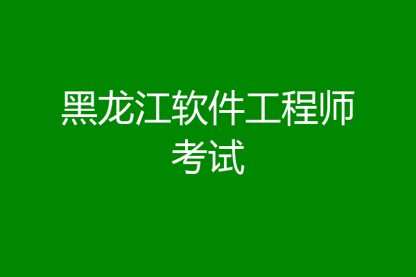 黑龙江软件工程师考试
