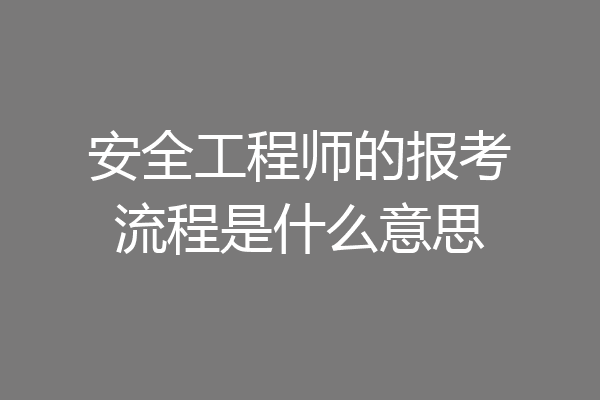 安全工程师的报考流程是什么意思