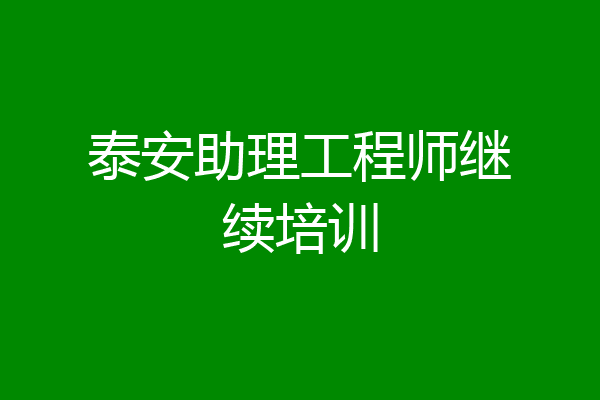 泰安助理工程师继续培训