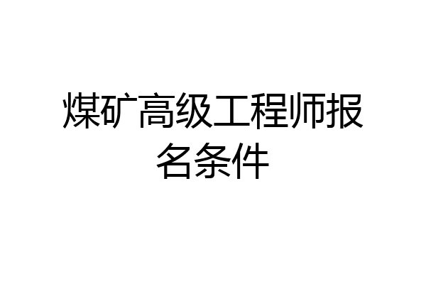 煤矿高级工程师报名条件