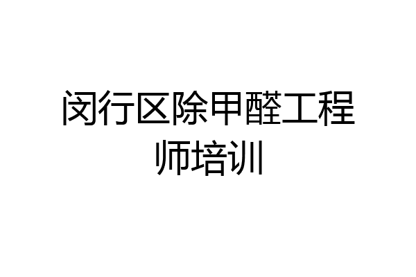 闵行区除甲醛工程师培训