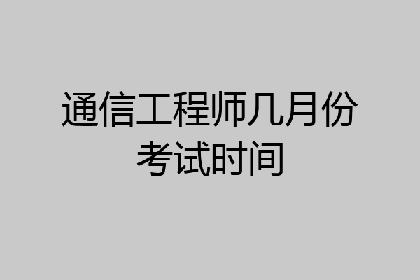 通信工程师几月份考试时间