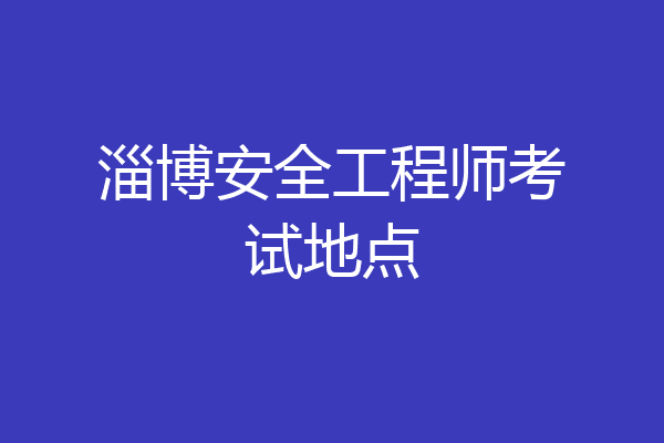 淄博安全工程师考试地点