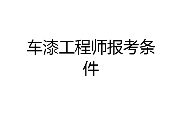 车漆工程师报考条件