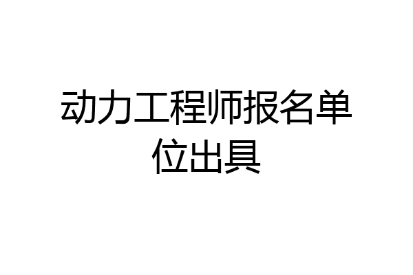 动力工程师报名单位出具
