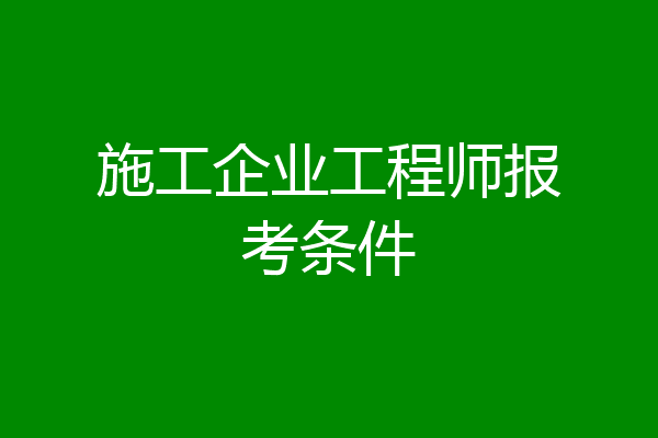 施工企业工程师报考条件