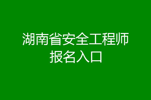 湖南省安全工程师报名入口