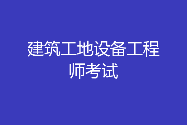 建筑工地设备工程师考试