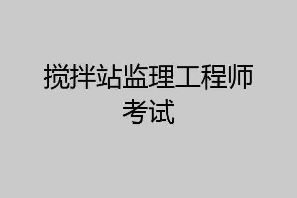 搅拌站监理工程师考试