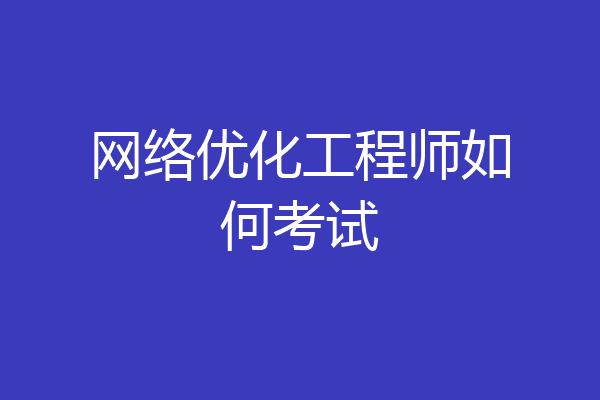 网络优化工程师如何考试