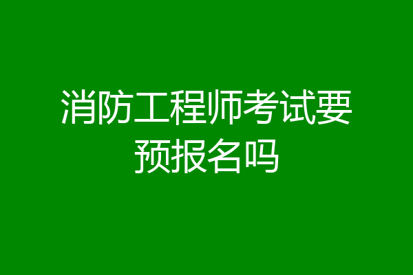 消防工程师考试要预报名吗