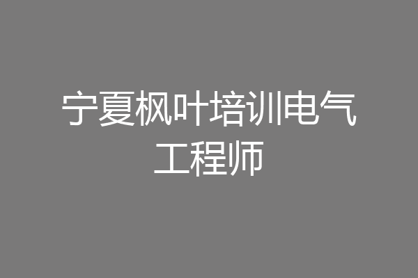 宁夏枫叶培训电气工程师