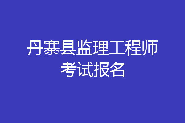 丹寨县监理工程师考试报名