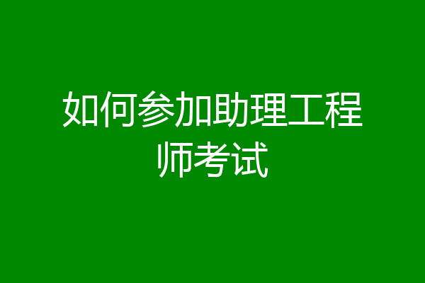 如何参加助理工程师考试