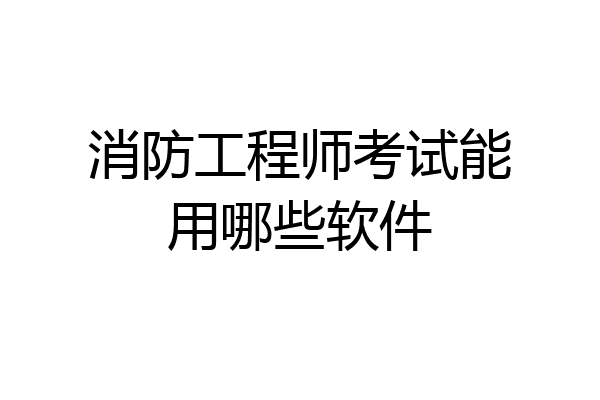 消防工程师考试能用哪些软件