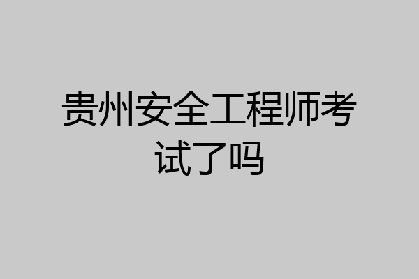 贵州安全工程师考试了吗