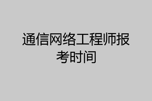 通信网络工程师报考时间