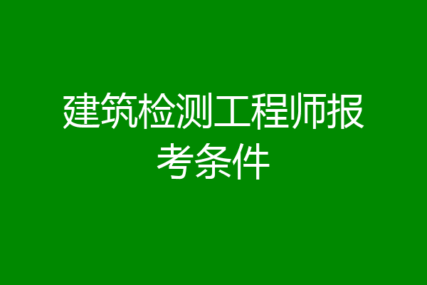建筑检测工程师报考条件