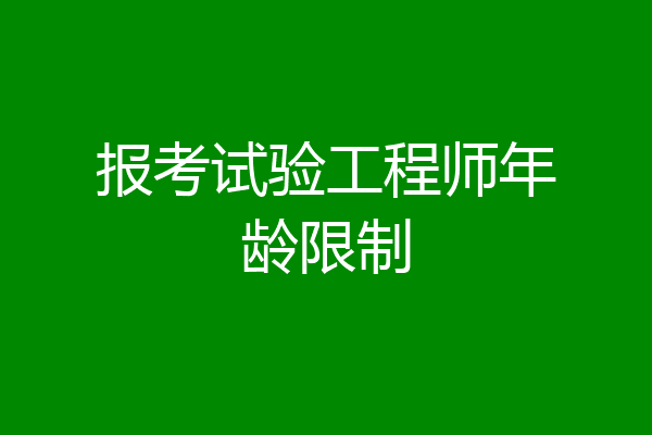 报考试验工程师年龄限制