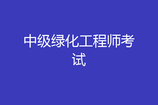 中级绿化工程师考试