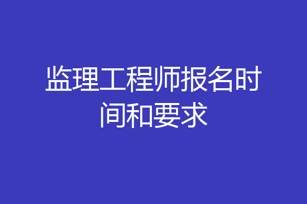 监理工程师报名时间和要求