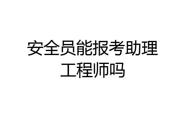 安全员能报考助理工程师吗