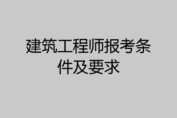 建筑工程师报考条件及要求