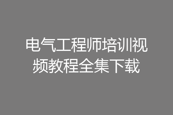 电气工程师培训视频教程全集下载