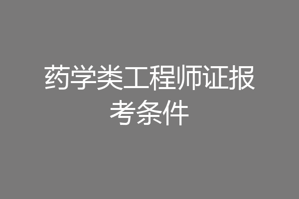 药学类工程师证报考条件