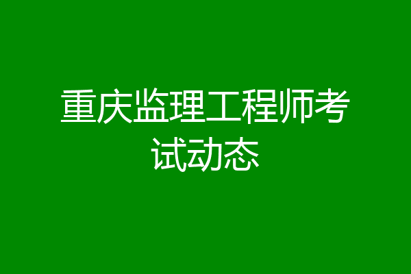 重庆监理工程师考试动态