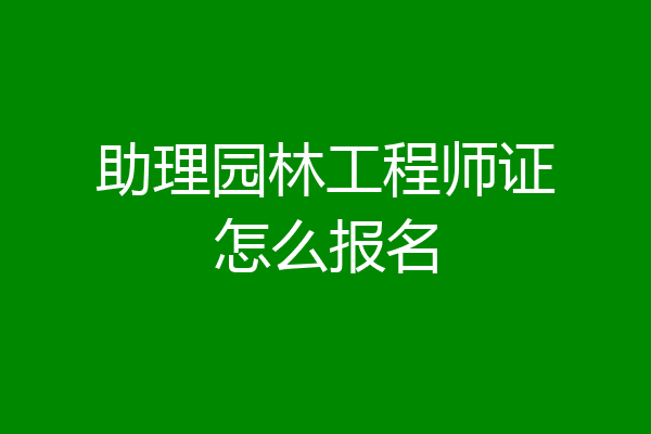 助理园林工程师证怎么报名