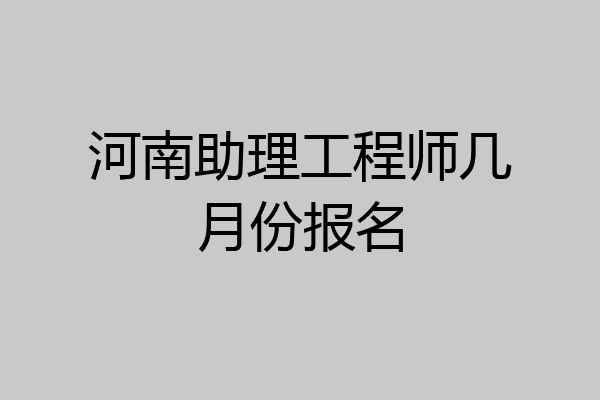 河南助理工程师几月份报名