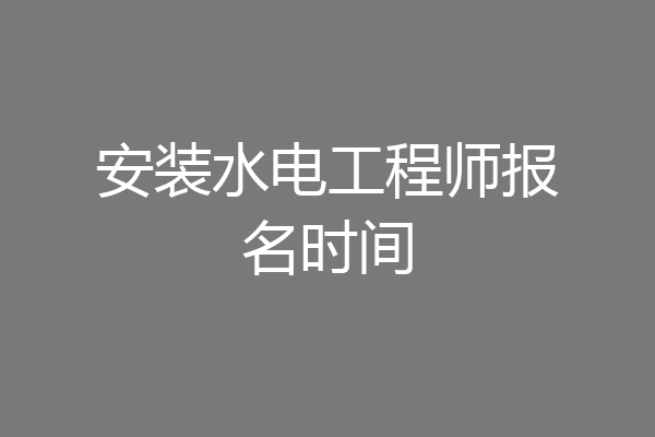 安装水电工程师报名时间