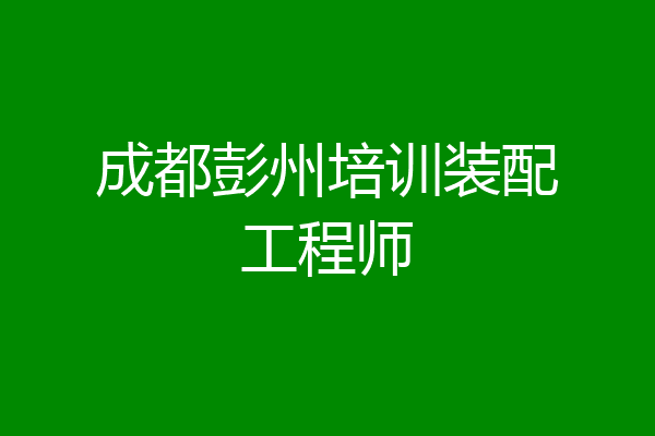 成都彭州培训装配工程师