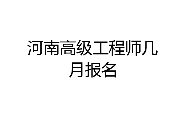 河南高级工程师几月报名