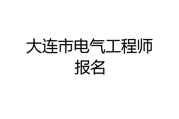大连市电气工程师报名