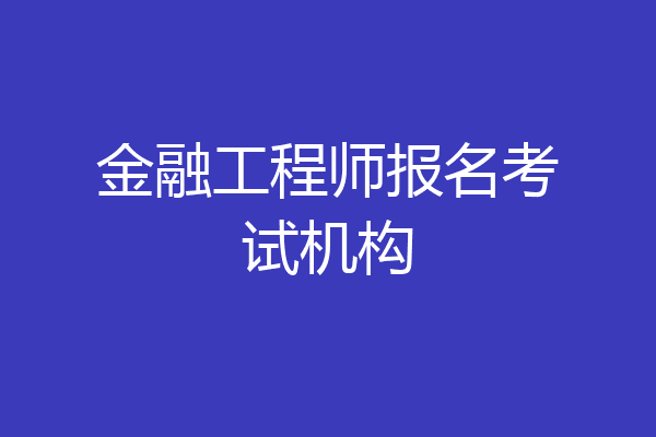 金融工程师报名考试机构