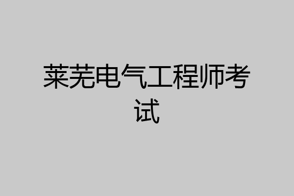 莱芜电气工程师考试