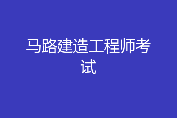 马路建造工程师考试