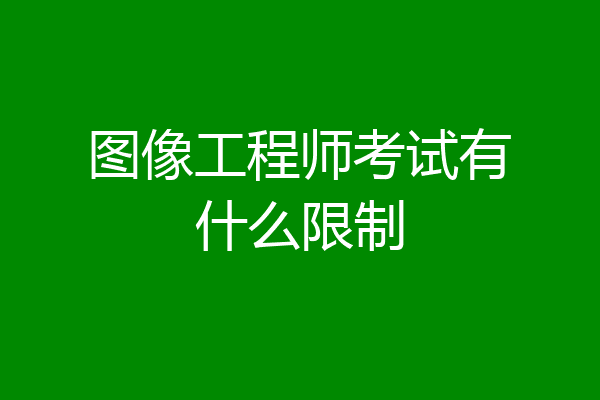 图像工程师考试有什么限制