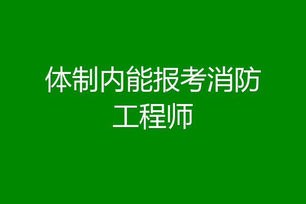 体制内能报考消防工程师